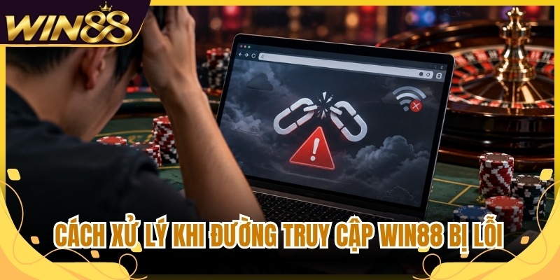 Cách xử lý khi đường truy cập Win88 bị lỗi 
