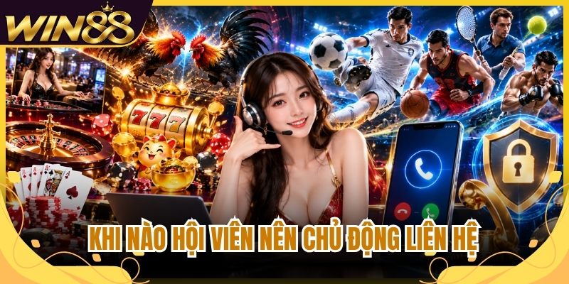 Liên Hệ Win88 - Hướng Dẫn Kết Nối Hỗ Trợ Nhanh Chóng 1 Khi nào hội viên nên chủ động liên hệ