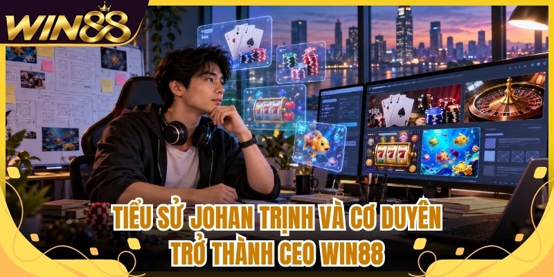 Tác Giả Win88 Johan Trịnh Và Hành Trình Chuyên Môn 1 Tiểu sử Johan Trịnh và cơ duyên trở thành CEO Win88